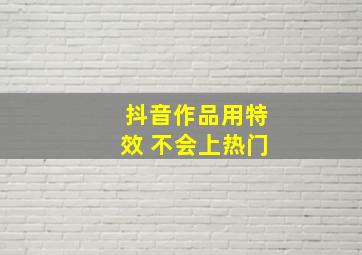 抖音作品用特效 不会上热门